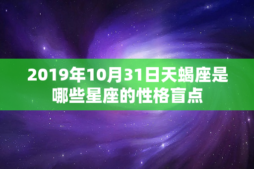 2019年10月31日天蝎座是哪些星座的性格盲点-第1张图片-星缘配