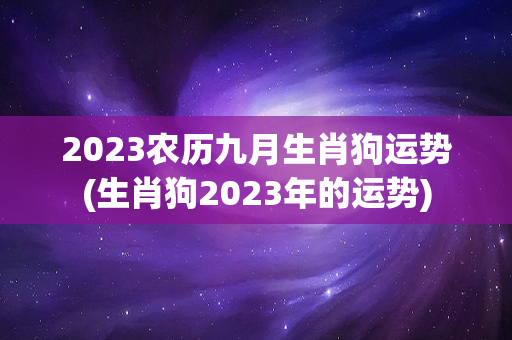 2023农历九月生肖狗运势(生肖狗2023年的运势)
