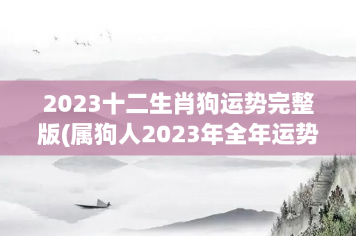 2023十二生肖狗运势完整版(属狗人2023年全年运势如何)
