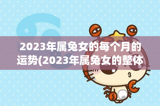 2023年属兔女的每个月的运势(2023年属兔女的整体运势)