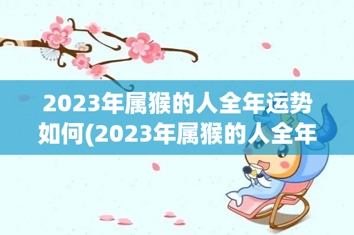2023年属猴的人全年运势如何(2023年属猴的人全年运势)