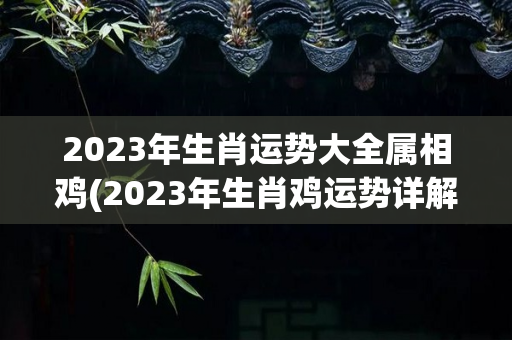 2023年生肖运势大全属相鸡(2023年生肖鸡运势详解)