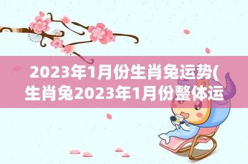2023年1月份生肖兔运势(生肖兔2023年1月份整体运势)-第1张图片-星缘配