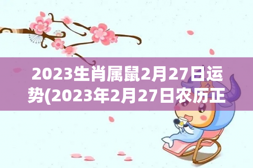 2023生肖属鼠2月27日运势(2023年2月27日农历正月十五周三)