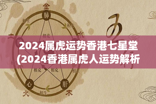 2024属虎运势香港七星堂(2024香港属虎人运势解析)