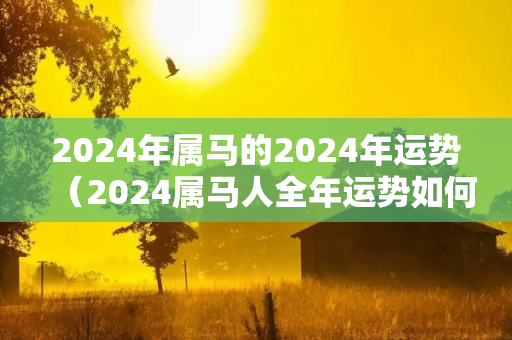 2024年属马的2024年运势（2024属马人全年运势如何）-第1张图片-星缘配