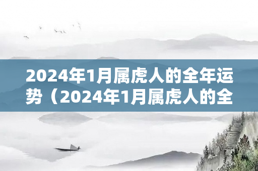 2024年1月属虎人的全年运势（2024年1月属虎人的全年运势1986出生）