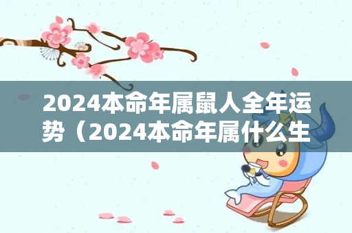 2024本命年属鼠人全年运势（2024本命年属什么生肖）