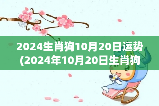 2024生肖狗10月20日运势(2024年10月20日生肖狗运势预测)
