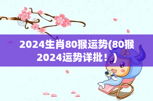 2024生肖80猴运势(80猴2024运势详批！)