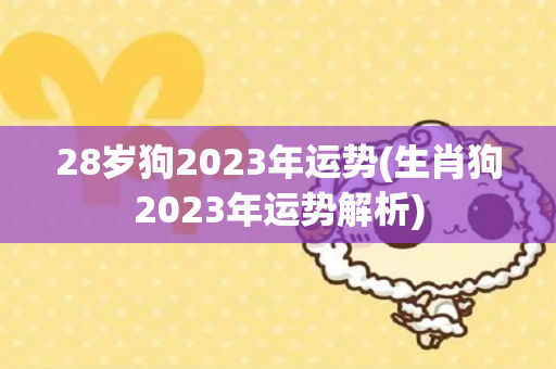 28岁狗2023年运势(生肖狗2023年运势解析)