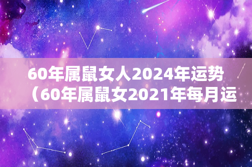 60年属鼠女人2024年运势（60年属鼠女2021年每月运势）-第1张图片-星缘配