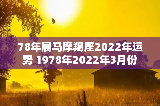 78年属马摩羯座2022年运势 1978年2022年3月份-第1张图片-星缘配
