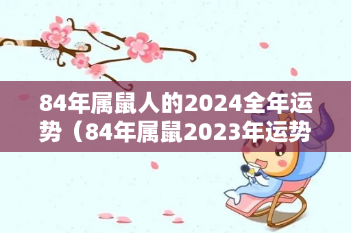 84年属鼠人的2024全年运势（84年属鼠2023年运势）