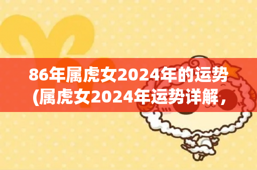86年属虎女2024年的运势(属虎女2024年运势详解，幸运到来！)