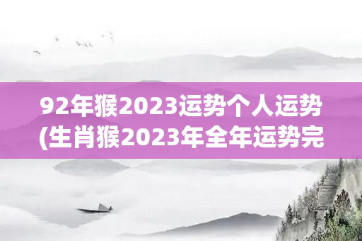 92年猴2023运势个人运势(生肖猴2023年全年运势完整版，贵人前来相助，)
