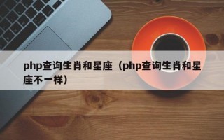 <strong>php</strong>查询生肖和星座（<strong>php</strong>查询生肖和星座不一样）